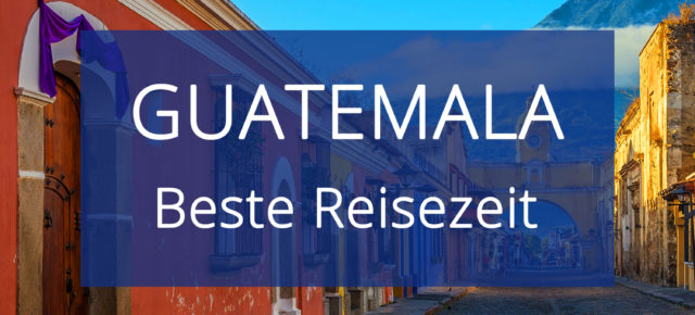 Beste Reisezeit für Guatemala: Klima in der Trocken- & Regenzeit