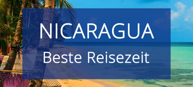 Beste Reisezeit für Nicaragua: Trockenzeit, Regenzeit & Temperaturen